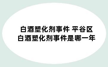 白酒塑化剂事件 平谷区白酒塑化剂事件是哪一年